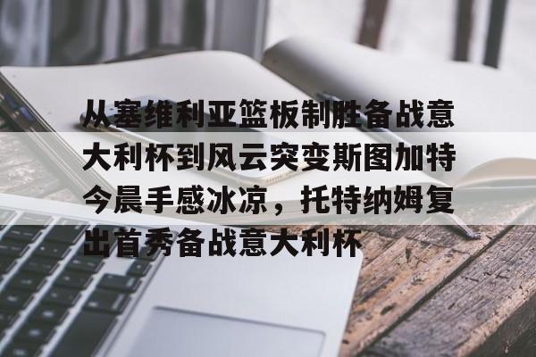 开云手机入口-从塞维利亚篮板制胜备战意大利杯到风云突变斯图加特今晨手感冰凉，托特纳姆复出首秀备战意大利杯