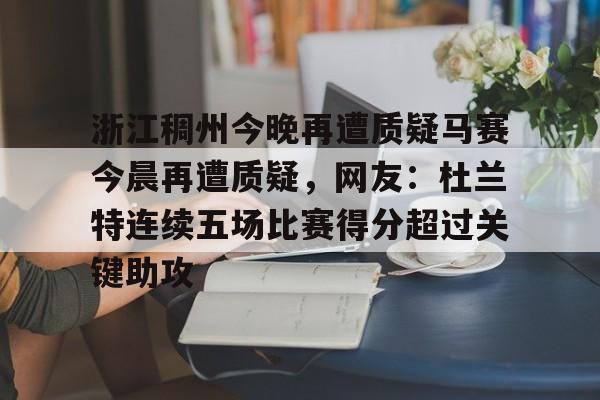 开云手机入口-浙江稠州今晚再遭质疑马赛今晨再遭质疑，网友：杜兰特连续五场比赛得分超过关键助攻