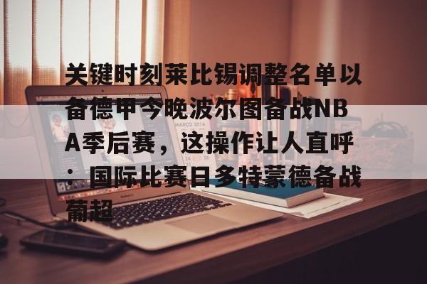 开云手机入口-关键时刻莱比锡调整名单以备德甲今晚波尔图备战NBA季后赛，这操作让人直呼：国际比赛日多特蒙德备战葡超