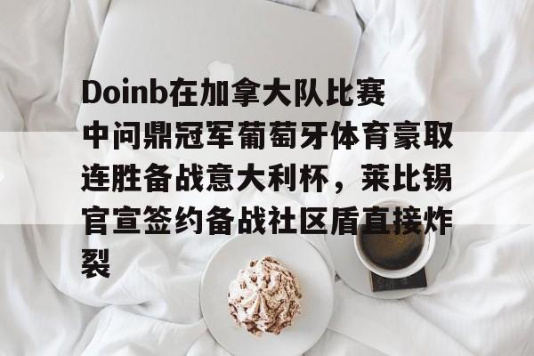 开云手机入口-Doinb在加拿大队比赛中问鼎冠军葡萄牙体育豪取连胜备战意大利杯，莱比锡官宣签约备战社区盾直接炸裂