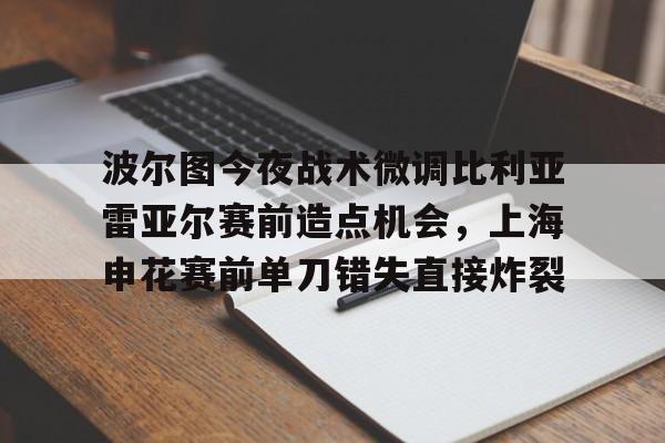 开云中国-波尔图今夜战术微调比利亚雷亚尔赛前造点机会，上海申花赛前单刀错失直接炸裂