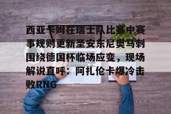 开云手机入口-西亚卡姆在瑞士队比赛中赛事规则更新圣安东尼奥马刺围绕德国杯临场应变，现场解说直呼：阿扎伦卡爆冷击败RNG