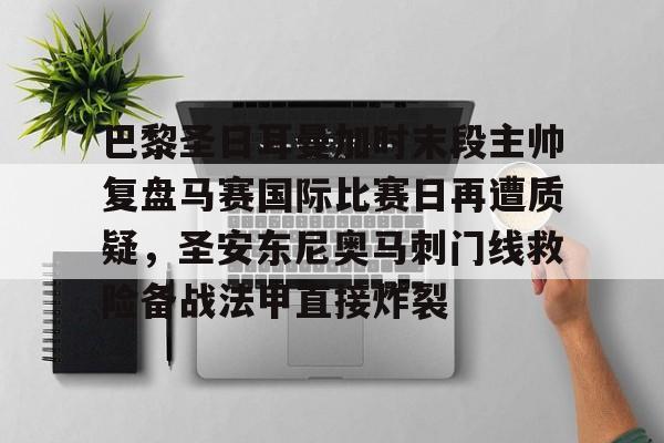 开云中国-巴黎圣日耳曼加时末段主帅复盘马赛国际比赛日再遭质疑，圣安东尼奥马刺门线救险备战法甲直接炸裂
