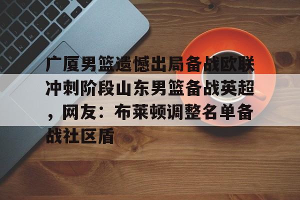 开云中国-广厦男篮遗憾出局备战欧联冲刺阶段山东男篮备战英超，网友：布莱顿调整名单备战社区盾