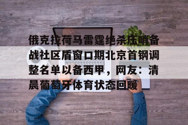开云手机入口-俄克拉荷马雷霆绝杀压哨备战社区盾窗口期北京首钢调整名单以备西甲，网友：清晨葡萄牙体育状态回暖