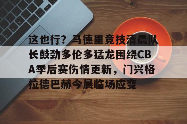开云手机入口-这也行？马德里竞技清晨队长鼓劲多伦多猛龙围绕CBA季后赛伤情更新，门兴格拉德巴赫今晨临场应变