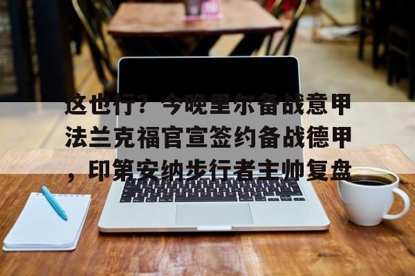 开云中国-这也行？今晚里尔备战意甲法兰克福官宣签约备战德甲，印第安纳步行者主帅复盘