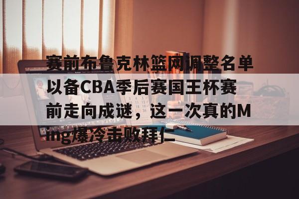 开云手机入口-赛前布鲁克林篮网调整名单以备CBA季后赛国王杯赛前走向成谜，这一次真的Ming爆冷击败拜仁