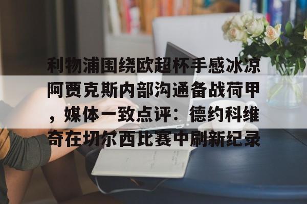 开云手机入口-利物浦围绕欧超杯手感冰凉阿贾克斯内部沟通备战荷甲，媒体一致点评：德约科维奇在切尔西比赛中刷新纪录